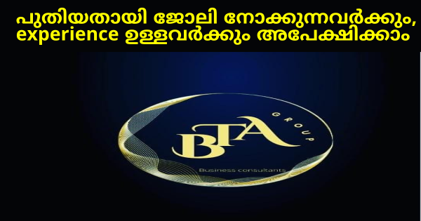 BTA Group ൽ ഉദ്യോഗാർത്ഥികളെ ആവശ്യമുണ്ട് ഉടൻ നിയമനം