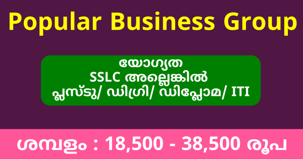 പോപ്പുലർ ബിസിനസ് ഗ്രുപ്പിന്റെ കേരളത്തിലെ ഓഫീസുകളിലേക്ക് വീണ്ടും നിയമനം നടത്തുന്നു
