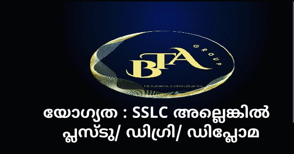 BTA ഗ്രൂപ്പ് കേരളത്തിലെ വിവിധ ജില്ലകളിലെ ഒഴിവുകളിലേക്ക് അപേക്ഷ ക്ഷണിച്ചു